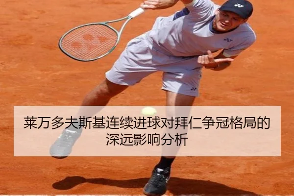 莱万多夫斯基连续进球对拜仁争冠格局的深远影响分析