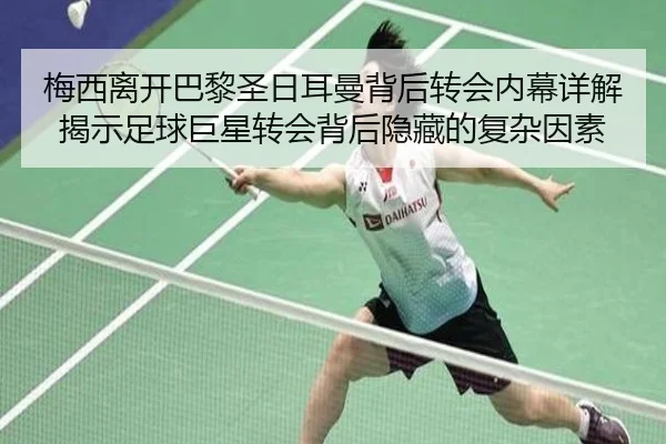 梅西离开巴黎圣日耳曼背后转会内幕详解揭示足球巨星转会背后隐藏的复杂因素