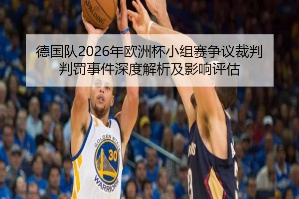 德国队2026年欧洲杯小组赛争议裁判判罚事件深度解析及影响评估