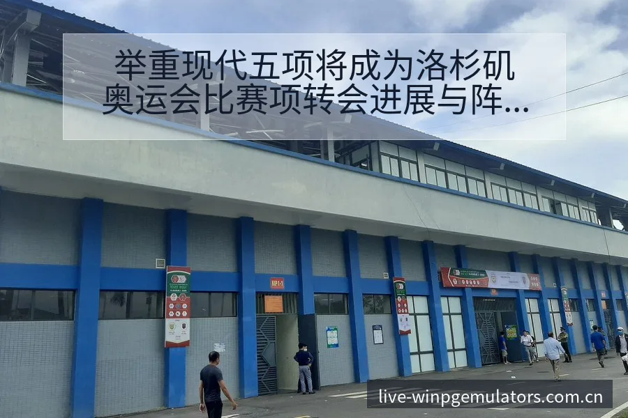 举重现代五项将成为洛杉矶奥运会比赛项转会进展与阵容影响分 - PG官网