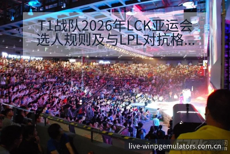 T1战队2026年LCK亚运会选人规则及与LPL对抗格局 - PG官网