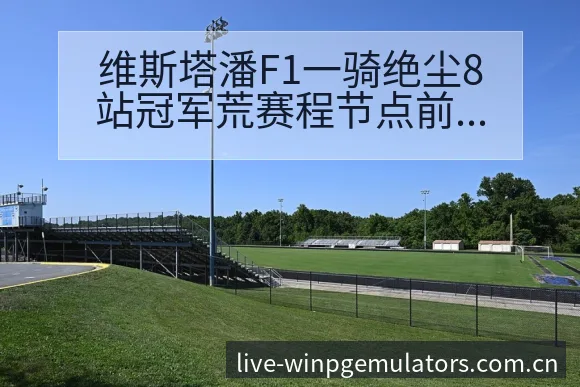 维斯塔潘F1一骑绝尘8站冠军荒赛程节点前瞻分析 - PG官网