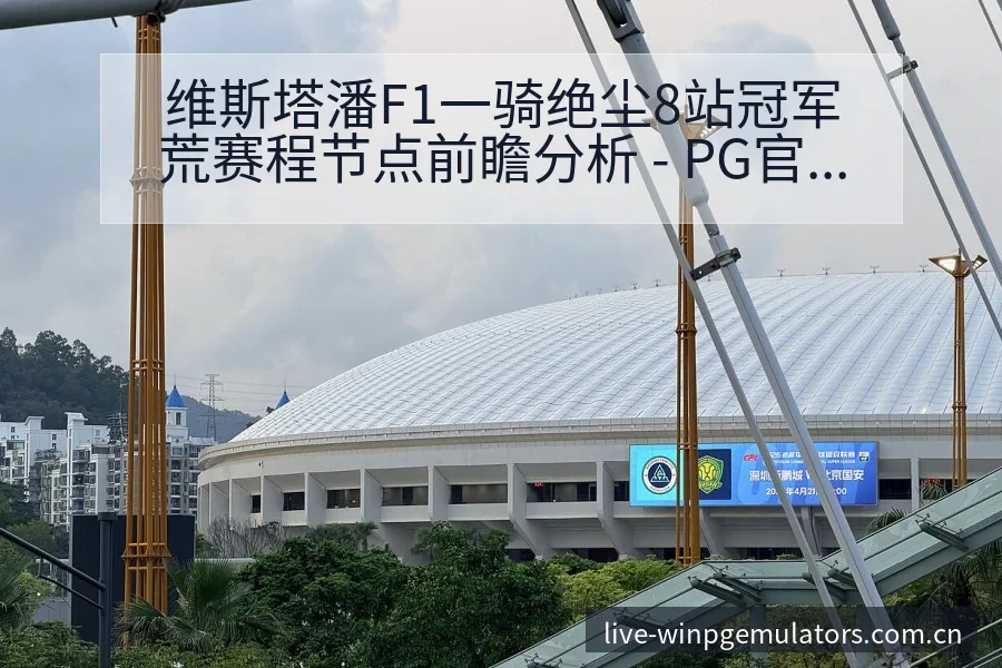 维斯塔潘F1一骑绝尘8站冠军荒赛程节点前瞻分析 - PG官网